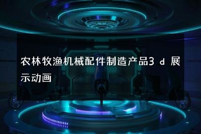 农林牧渔机械配件制造产品3D展示动画 技术创新与产业升级的视觉引擎